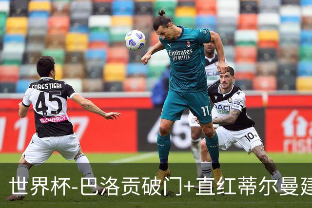 世界杯-巴洛贡破门+直红蒂尔曼建功 十人美国2-0波黑将战比利时