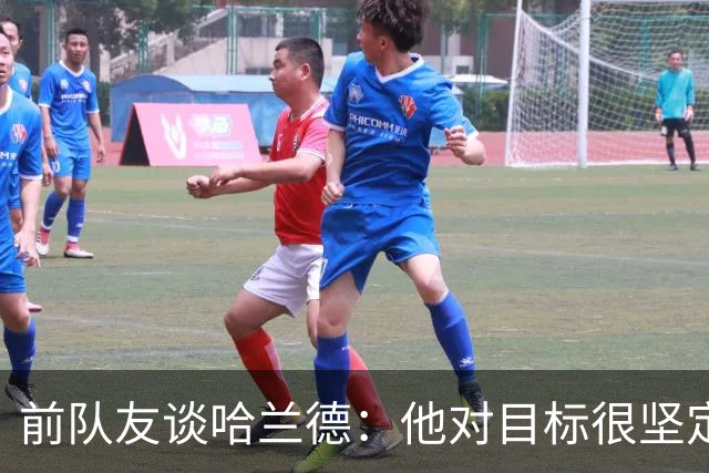 前队友谈哈兰德：他对目标很坚定，曾在课堂直接告诉老师他要退学