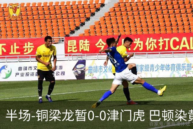 半场-铜梁龙暂0-0津门虎 巴顿染黄 双方总计0射正