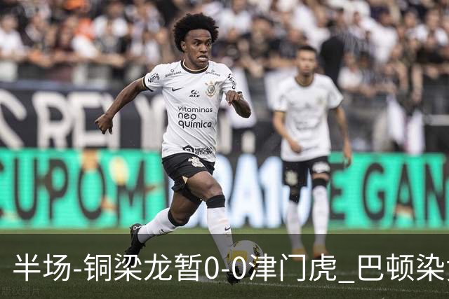 半场-铜梁龙暂0-0津门虎 巴顿染黄 双方总计0射正