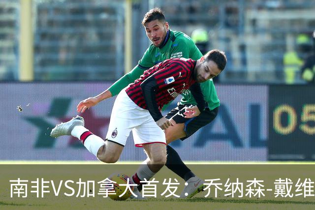 南非VS加拿大首发：乔纳森-戴维布坎南领军 阿芳仍替补