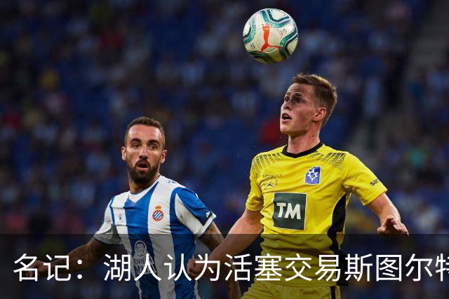 名记：湖人认为活塞交易斯图尔特是在腾空间 故提高对小里的报价