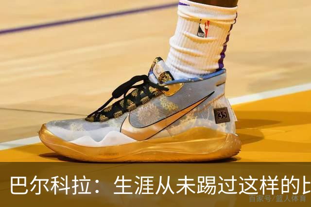 巴尔科拉：生涯从未踢过这样的比赛，有太多暗算和背后推人小动作