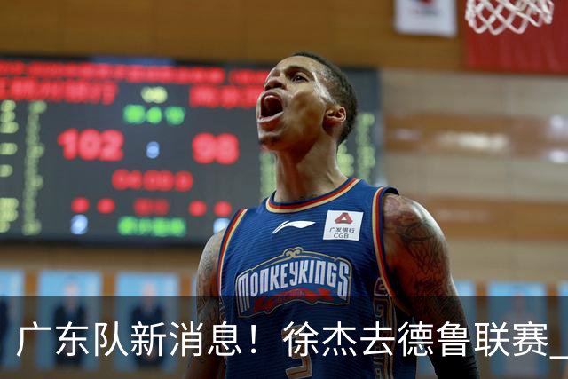 广东队新消息！徐杰去德鲁联赛 胡明轩恢复良好 杜润旺痛失顶薪合同