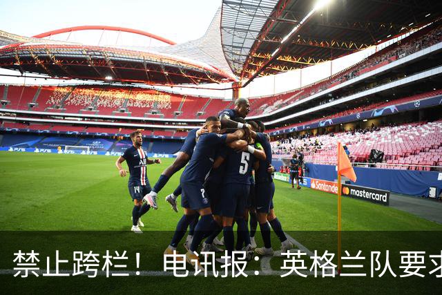 禁止跨栏！电讯报：英格兰队要求球员庆祝时不要翻越广告牌