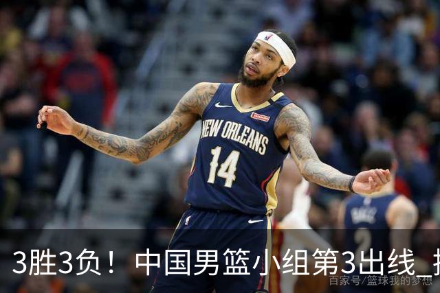 3胜3负！中国男篮小组第3出线 挑战才刚刚开始：第二阶段对手确定