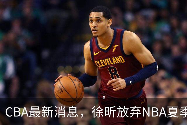 CBA最新消息，徐昕放弃NBA夏季联赛邀请，孙悦现身周杰伦演唱会！